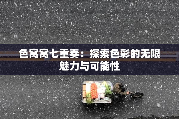 色窝窝七重奏：探索色彩的无限魅力与可能性