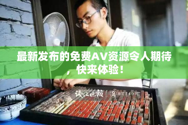 最新发布的免费AV资源令人期待，快来体验！