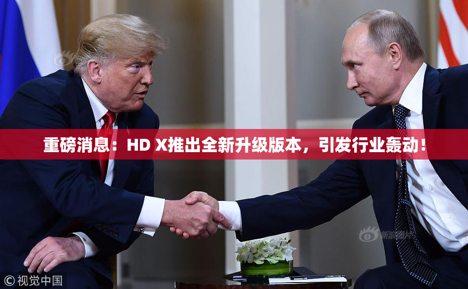 重磅消息：HD X推出全新升级版本，引发行业轰动！