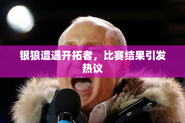 银狼遭遇开拓者，比赛结果引发热议