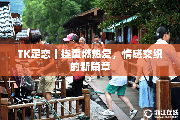 TK足恋丨挠重燃热爱，情感交织的新篇章