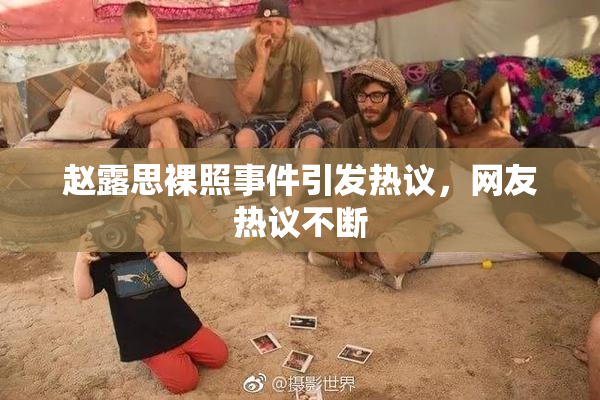 赵露思裸照事件引发热议，网友热议不断