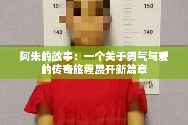 阿朱的故事：一个关于勇气与爱的传奇旅程展开新篇章