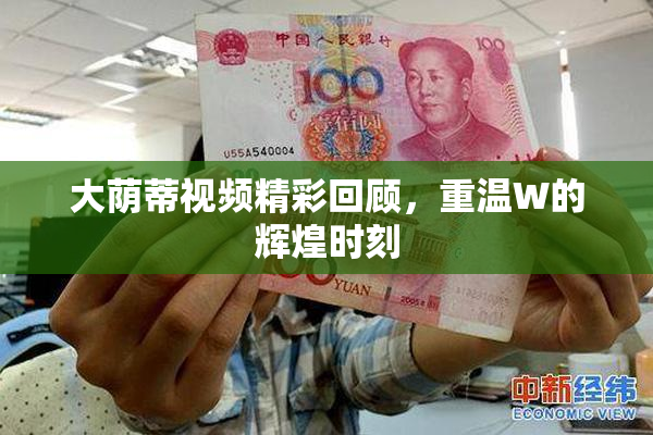 大荫蒂视频精彩回顾，重温W的辉煌时刻