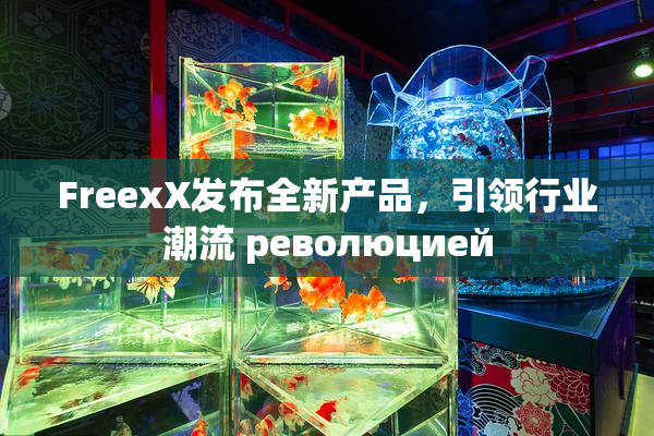 FreexX发布全新产品，引领行业潮流 революцией