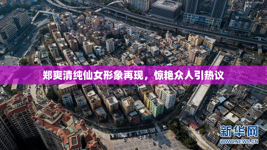 郑爽清纯仙女形象再现，惊艳众人引热议