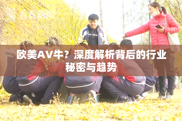 欧美AV牛？深度解析背后的行业秘密与趋势