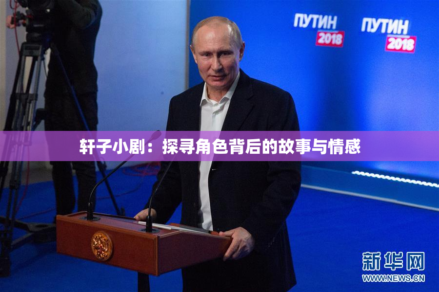 轩子小剧：探寻角色背后的故事与情感