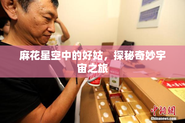 麻花星空中的好姑，探秘奇妙宇宙之旅