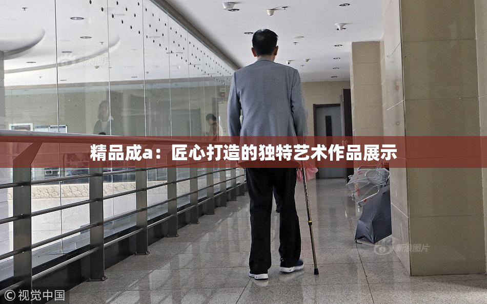 精品成a：匠心打造的独特艺术作品展示