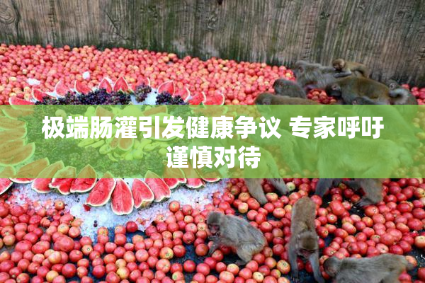 极端肠灌引发健康争议 专家呼吁谨慎对待