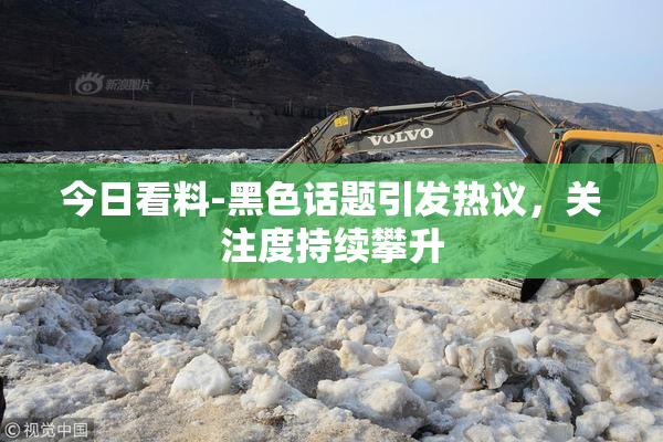 今日看料-黑色话题引发热议，关注度持续攀升