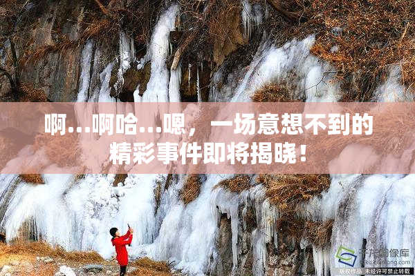 啊…啊哈…嗯，一场意想不到的精彩事件即将揭晓！