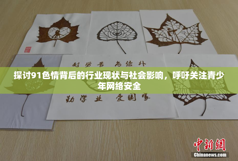 探讨91色情背后的行业现状与社会影响，呼吁关注青少年网络安全