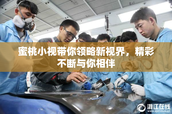 蜜桃小视带你领略新视界，精彩不断与你相伴