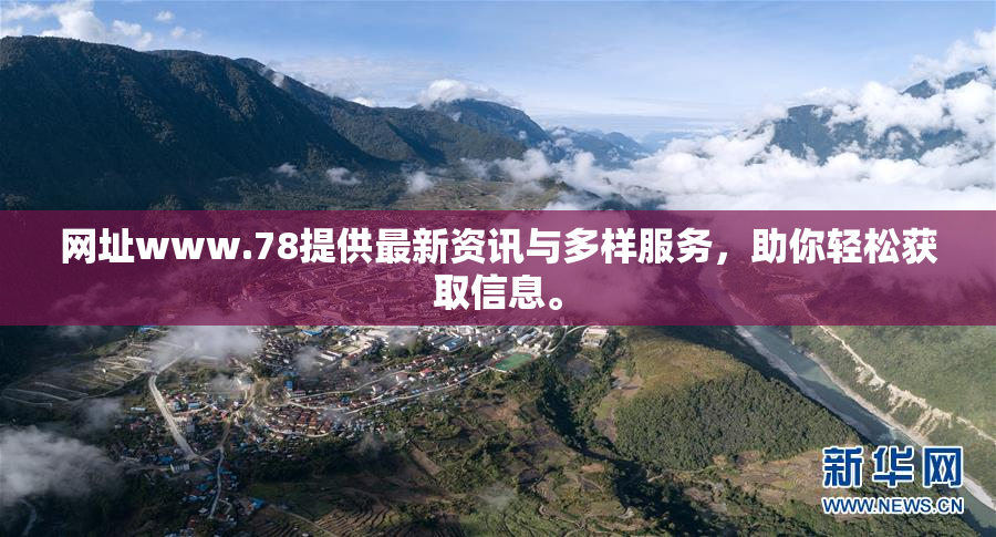 网址www.78提供最新资讯与多样服务，助你轻松获取信息。
