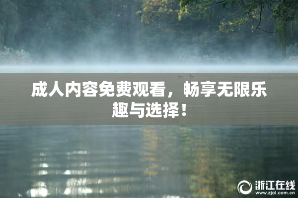 成人内容免费观看，畅享无限乐趣与选择！