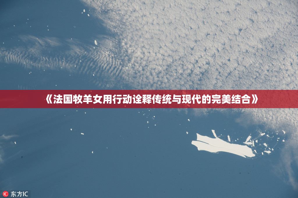 《法国牧羊女用行动诠释传统与现代的完美结合》