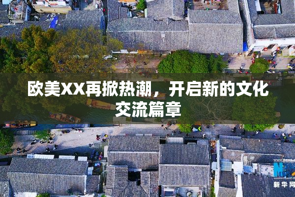 欧美XX再掀热潮，开启新的文化交流篇章