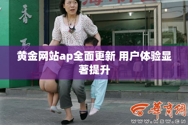 黄金网站ap全面更新 用户体验显著提升