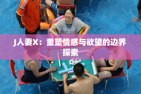 J人妻X：重塑情感与欲望的边界探索