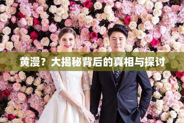 黄漫？大揭秘背后的真相与探讨