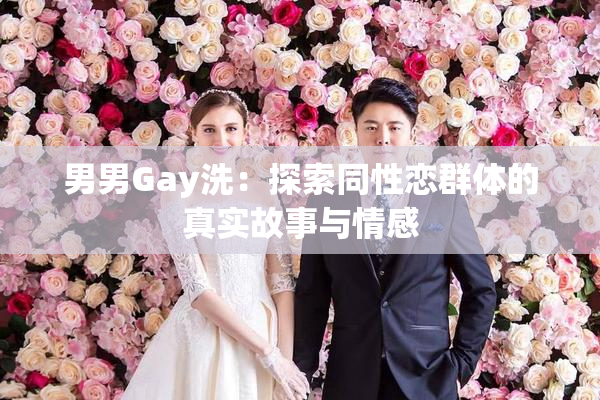 男男Gay洗：探索同性恋群体的真实故事与情感