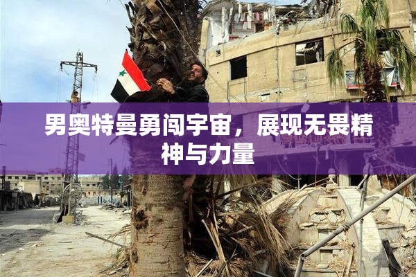 男奥特曼勇闯宇宙，展现无畏精神与力量