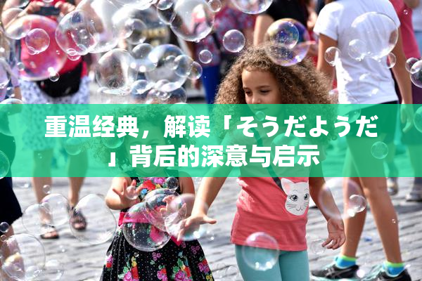 重温经典，解读「そうだようだ」背后的深意与启示