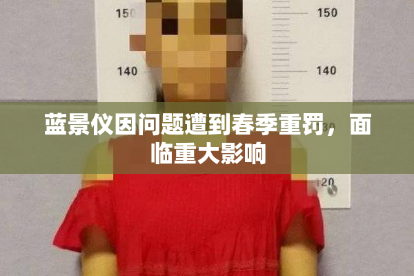 蓝景仪因问题遭到春季重罚，面临重大影响