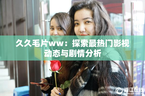 久久毛片ww：探索最热门影视动态与剧情分析