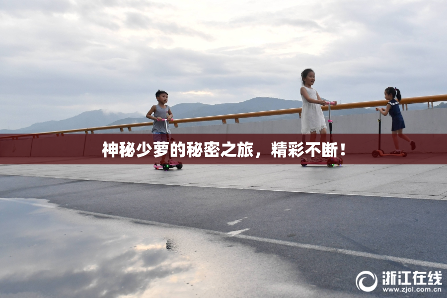 神秘少萝的秘密之旅，精彩不断！