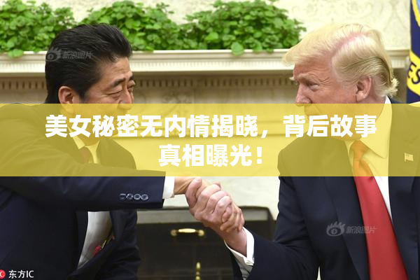 美女秘密无内情揭晓，背后故事真相曝光！