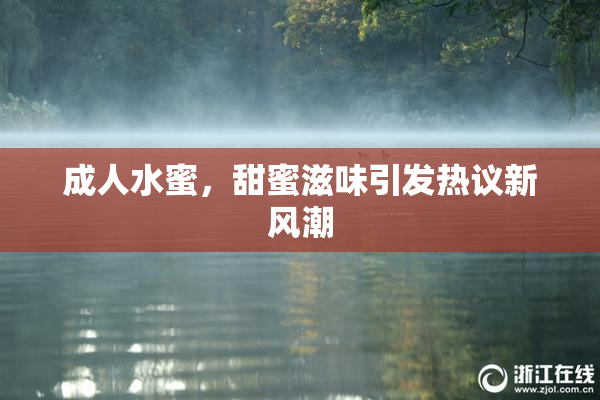 成人水蜜，甜蜜滋味引发热议新风潮