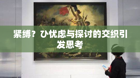 紧缚？ひ忧虑与探讨的交织引发思考