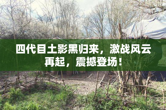 四代目土影黑归来，激战风云再起，震撼登场！