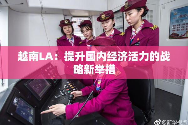 越南LA：提升国内经济活力的战略新举措