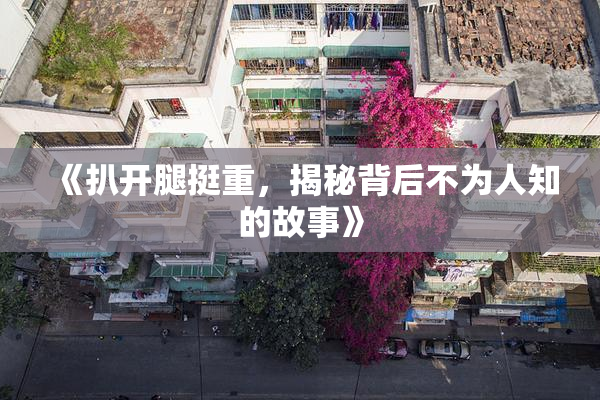 《扒开腿挺重，揭秘背后不为人知的故事》