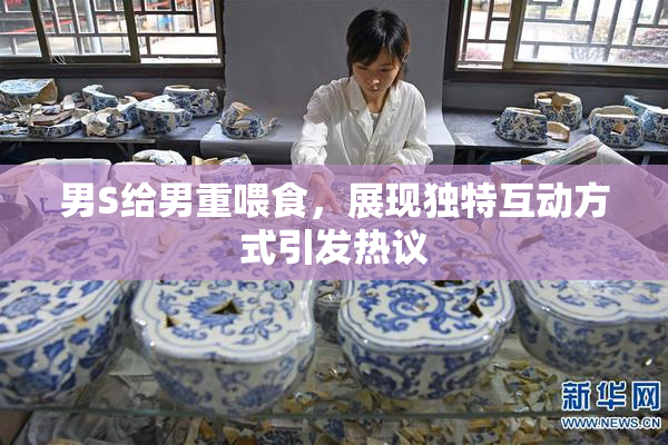 男S给男重喂食，展现独特互动方式引发热议
