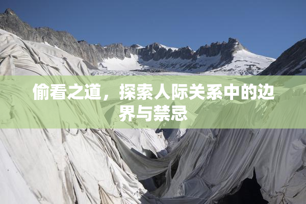 偷看之道，探索人际关系中的边界与禁忌