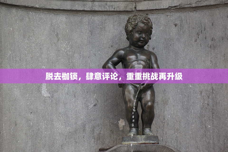 脱去枷锁，肆意评论，重重挑战再升级