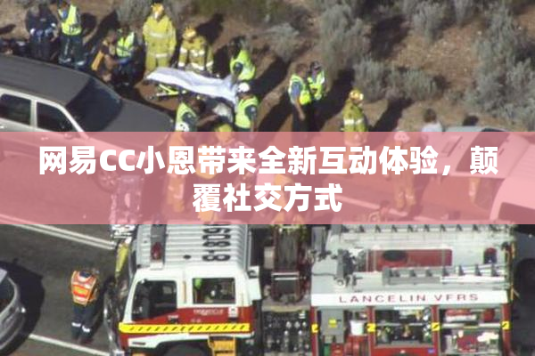 网易CC小恩带来全新互动体验，颠覆社交方式