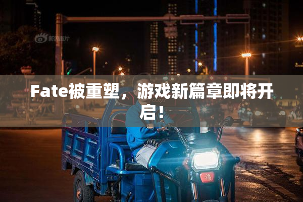 Fate被重塑，游戏新篇章即将开启！