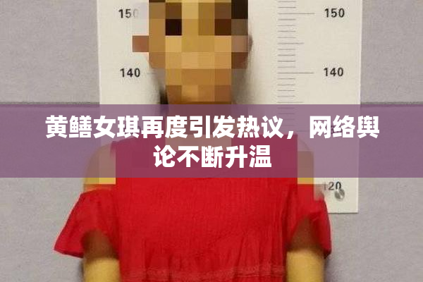 黄鳝女琪再度引发热议，网络舆论不断升温