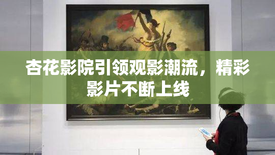 杏花影院引领观影潮流，精彩影片不断上线