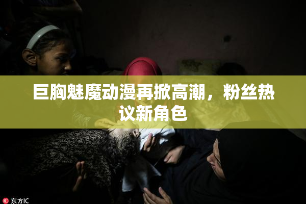 巨胸魅魔动漫再掀高潮，粉丝热议新角色