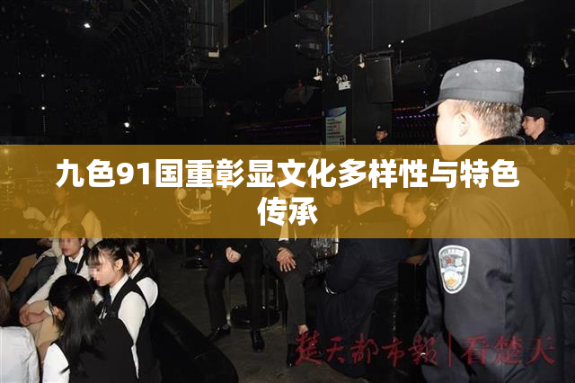 九色91国重彰显文化多样性与特色传承