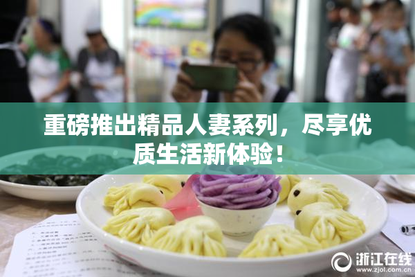 重磅推出精品人妻系列，尽享优质生活新体验！