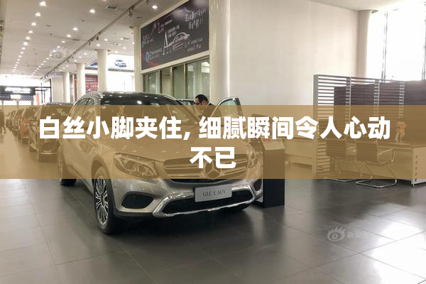 白丝小脚夹住, 细腻瞬间令人心动不已