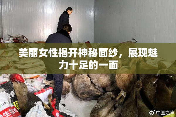 美丽女性揭开神秘面纱，展现魅力十足的一面